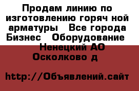 Продам линию по изготовлению горяч-ной арматуры - Все города Бизнес » Оборудование   . Ненецкий АО,Осколково д.